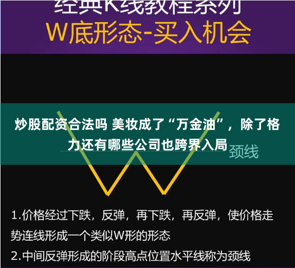 炒股配资合法吗 美妆成了“万金油”，除了格力还有哪些公司也跨界入局