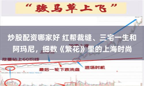 炒股配资哪家好 红帮裁缝、三宅一生和阿玛尼，细数《繁花》里的上海时尚