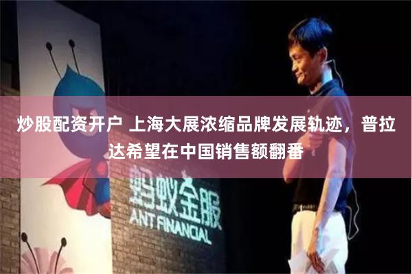 炒股配资开户 上海大展浓缩品牌发展轨迹，普拉达希望在中国销售额翻番