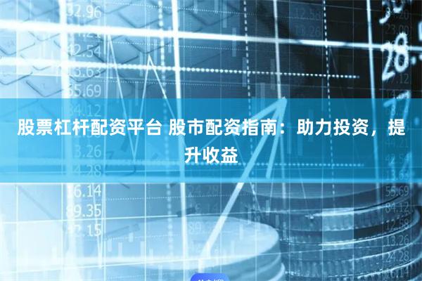 股票杠杆配资平台 股市配资指南：助力投资，提升收益