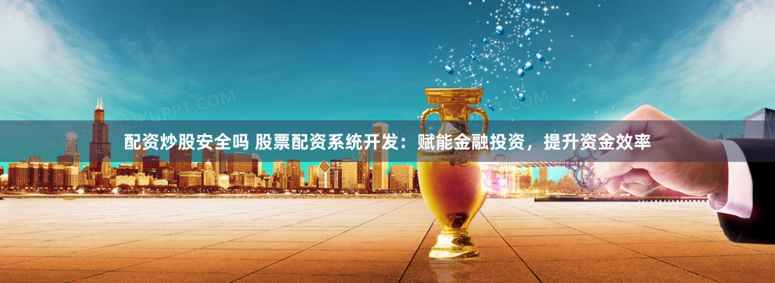 配资炒股安全吗 股票配资系统开发：赋能金融投资，提升资金效率
