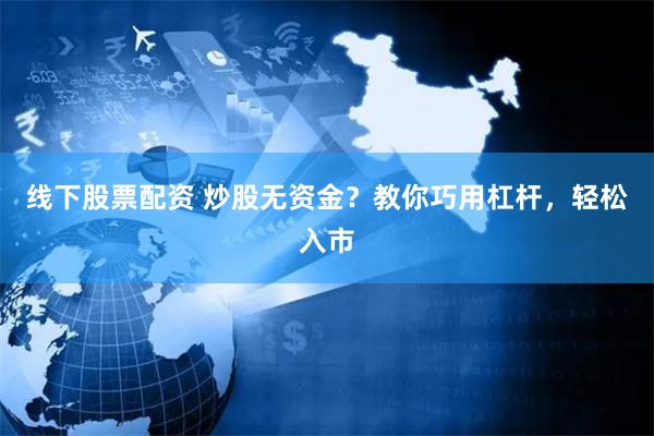 线下股票配资 炒股无资金？教你巧用杠杆，轻松入市