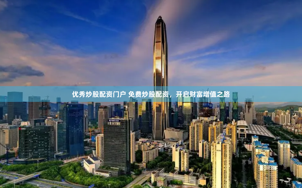 优秀炒股配资门户 免费炒股配资，开启财富增值之路