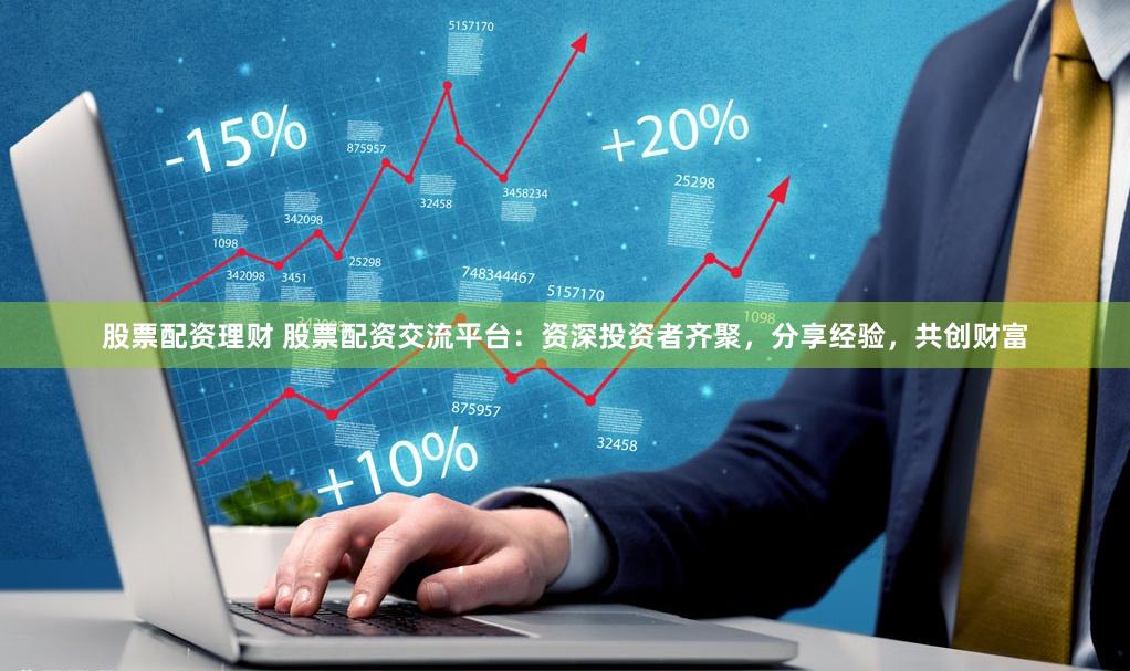 股票配资理财 股票配资交流平台：资深投资者齐聚，分享经验，共创财富