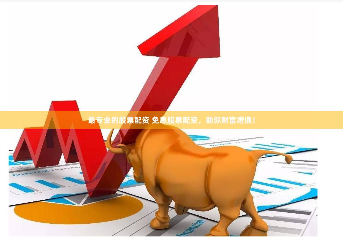 最专业的股票配资 免息股票配资，助你财富增值！