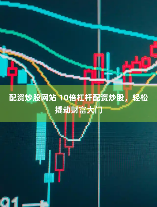 配资炒股网站 10倍杠杆配资炒股，轻松撬动财富大门