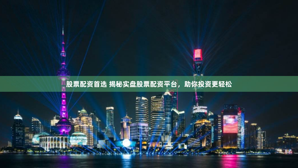 股票配资首选 揭秘实盘股票配资平台，助你投资更轻松