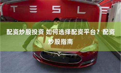 配资炒股投资 如何选择配资平台？配资炒股指南