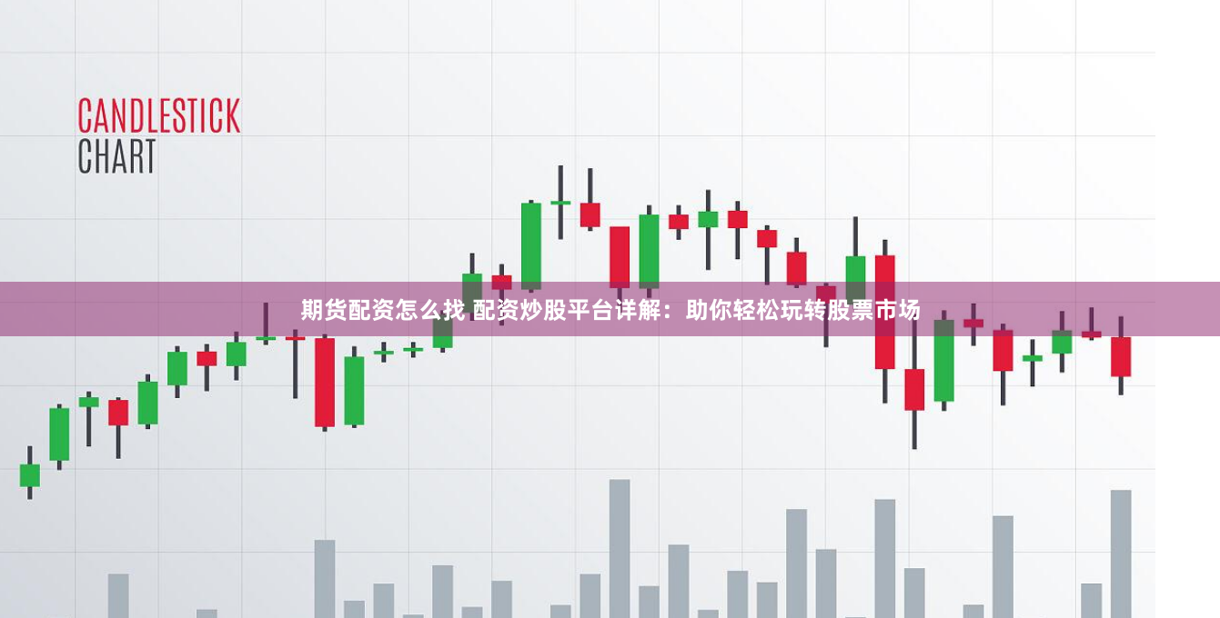 期货配资怎么找 配资炒股平台详解：助你轻松玩转股票市场