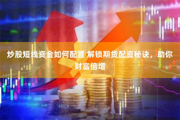 炒股短线资金如何配置 解锁期货配资秘诀，助你财富倍增