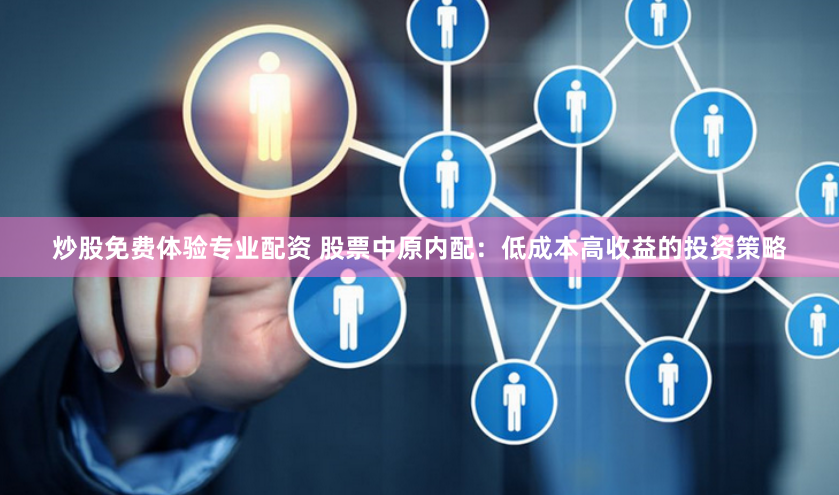 炒股免费体验专业配资 股票中原内配：低成本高收益的投资策略