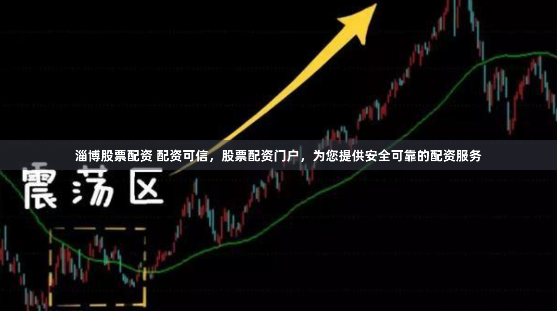 淄博股票配资 配资可信，股票配资门户，为您提供安全可靠的配资服务