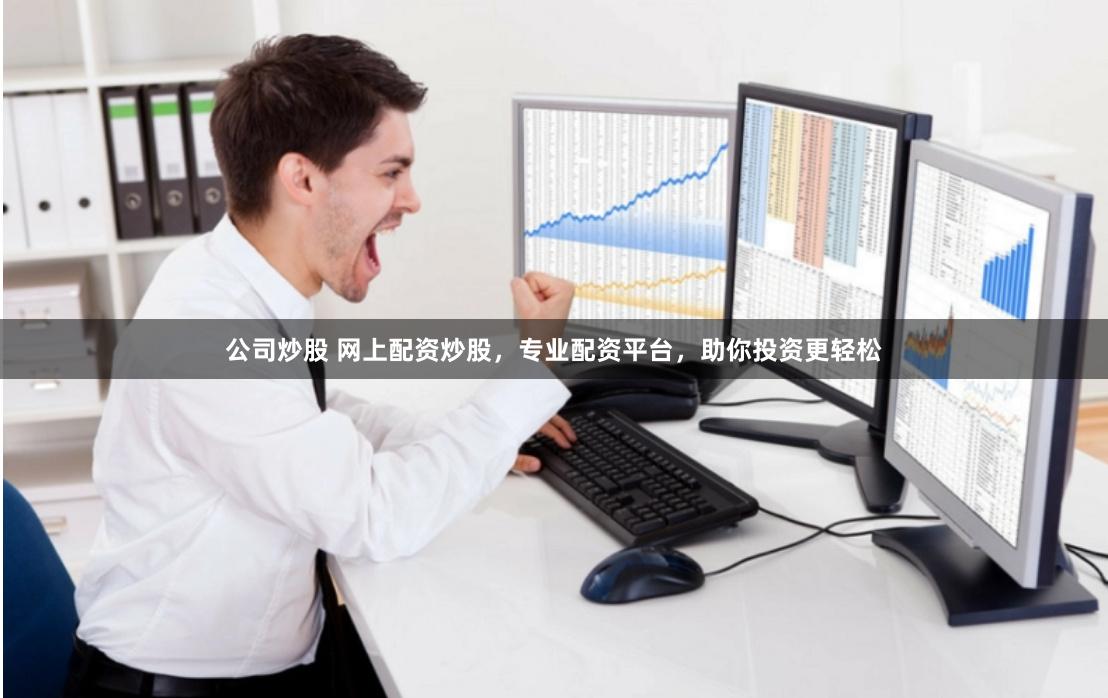 公司炒股 网上配资炒股，专业配资平台，助你投资更轻松