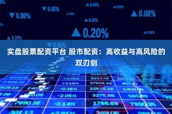 实盘股票配资平台 股市配资:高收益与高风险的双刃剑