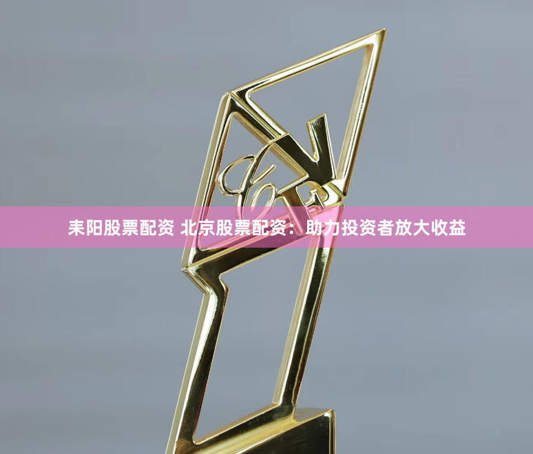 耒阳股票配资 北京股票配资：助力投资者放大收益