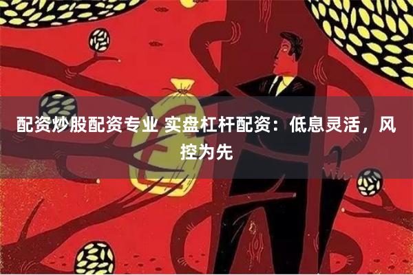 配资炒股配资专业 实盘杠杆配资：低息灵活，风控为先