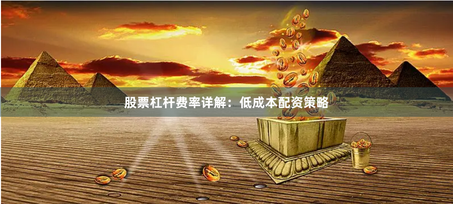 股票杠杆费率详解：低成本配资策略