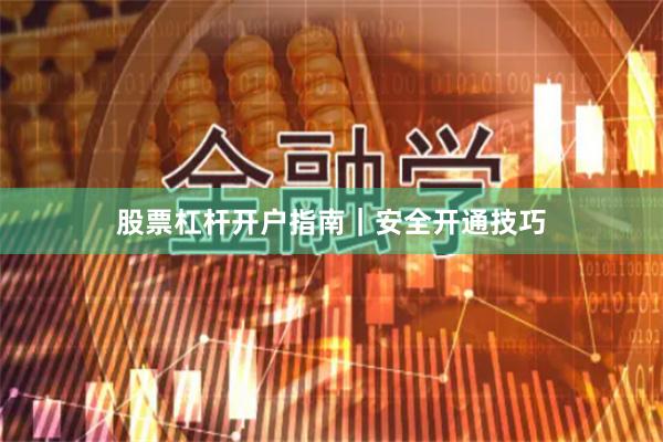 股票杠杆开户指南｜安全开通技巧