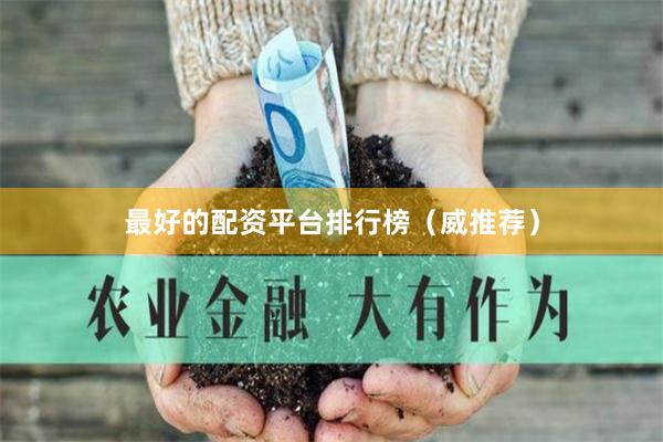 最好的配资平台排行榜（威推荐）