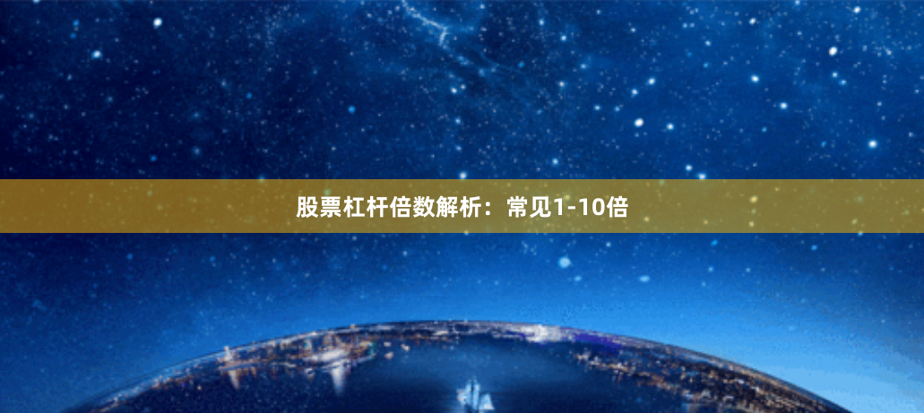 股票杠杆倍数解析:常见1-10倍