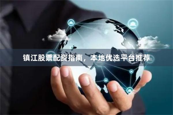 镇江股票配资指南，本地优选平台推荐