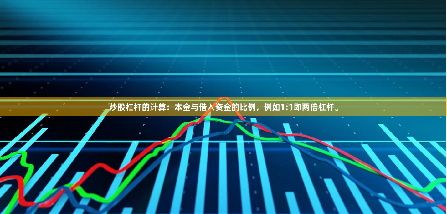 炒股杠杆的计算:本金与借入资金的比例,例如1:1即两倍杠杆。
