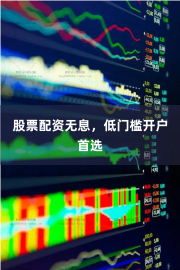 股票配资无息，低门槛开户首选