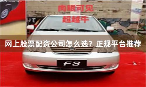 网上股票配资公司怎么选?正规平台推荐