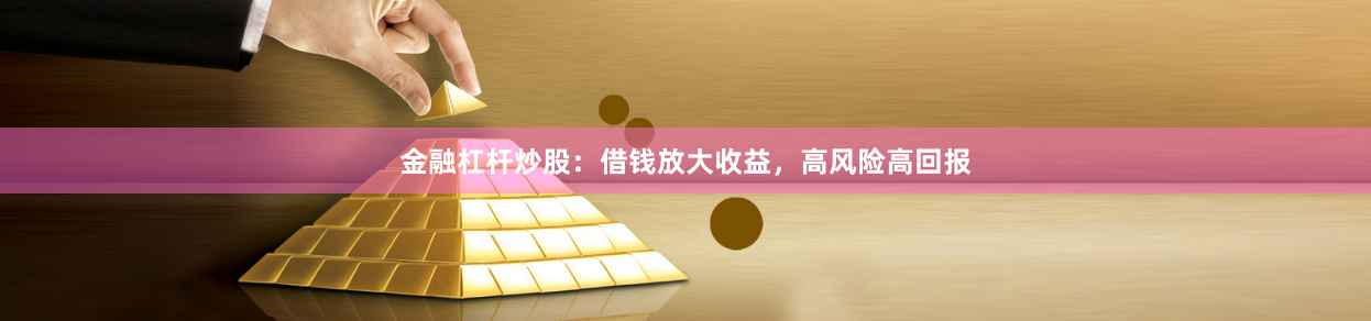 金融杠杆炒股：借钱放大收益，高风险高回报
