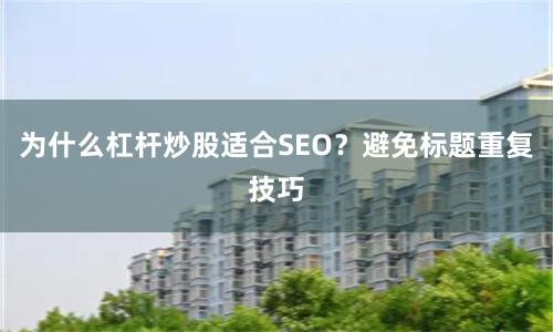 为什么杠杆炒股适合SEO？避免标题重复技巧