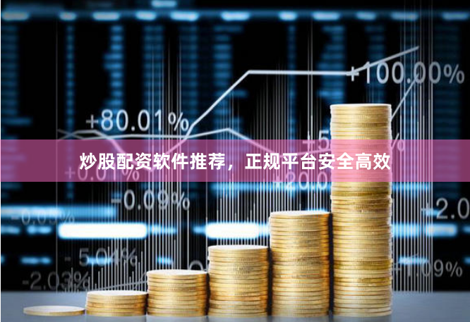 炒股配资软件推荐，正规平台安全高效