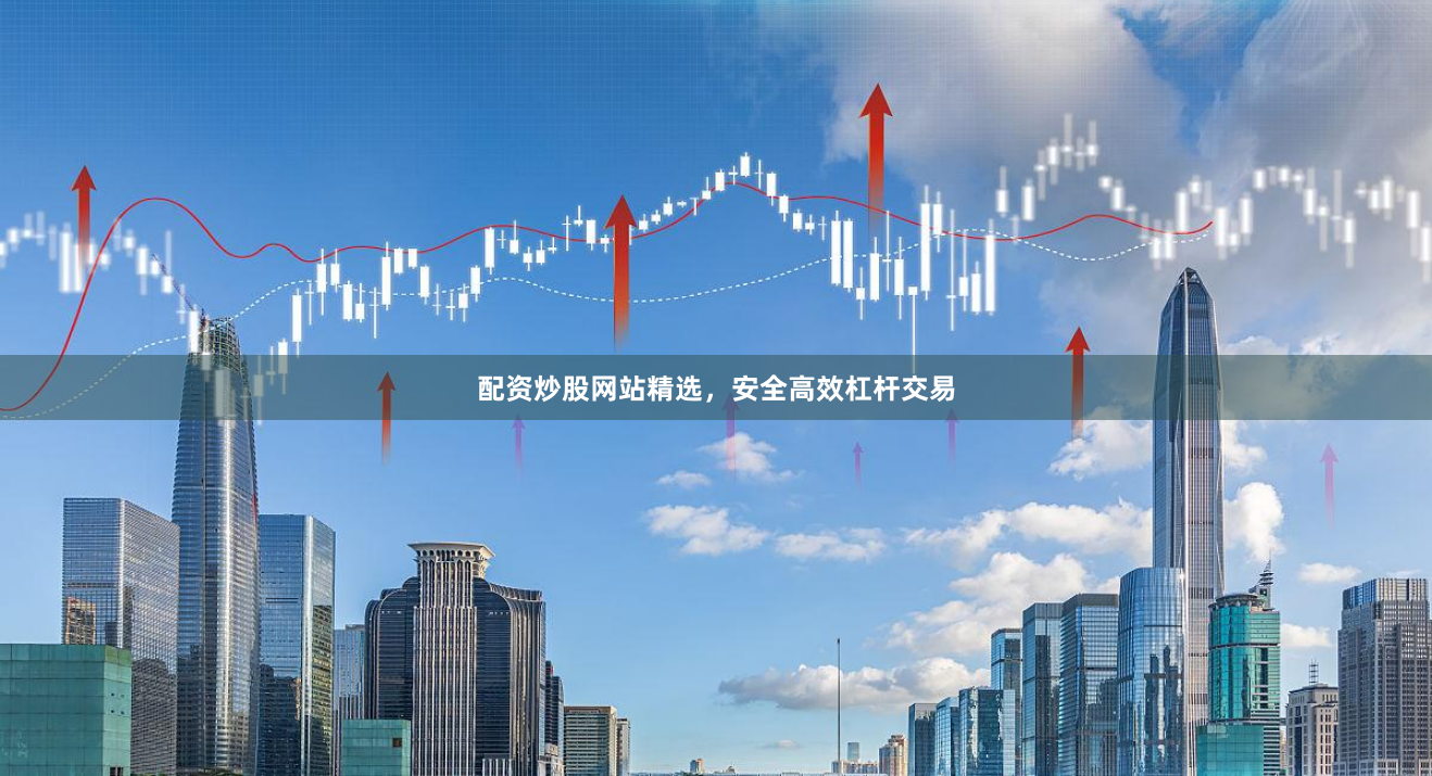 配资炒股网站精选,安全高效杠杆交易