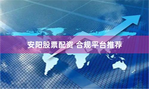 安阳股票配资 合规平台推荐