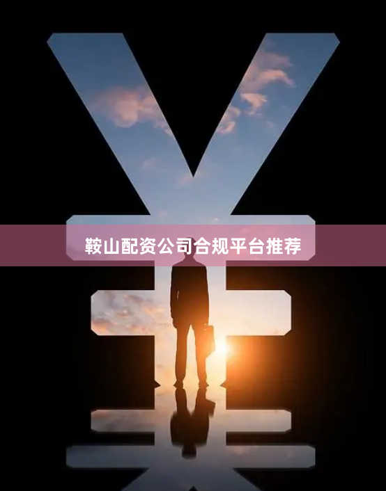 鞍山配资公司合规平台推荐