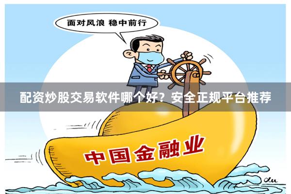 配资炒股交易软件哪个好？安全正规平台推荐