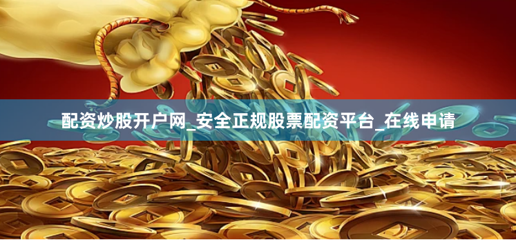配资炒股开户网_安全正规股票配资平台_在线申请