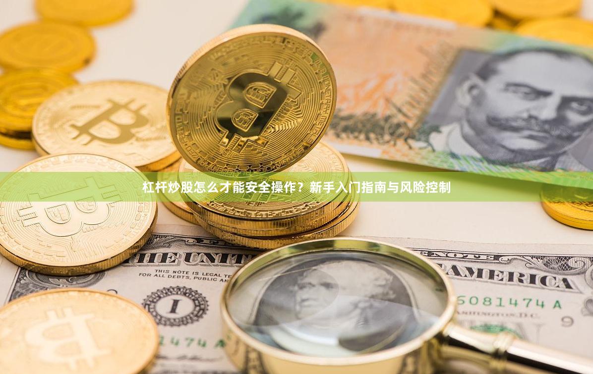杠杆炒股怎么才能安全操作？新手入门指南与风险控制