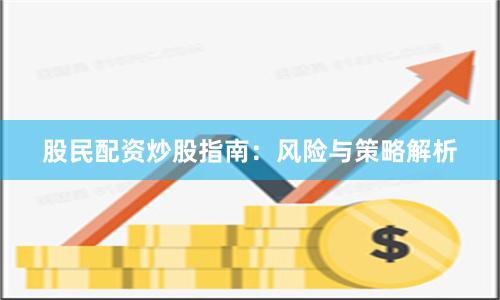 股民配资炒股指南：风险与策略解析