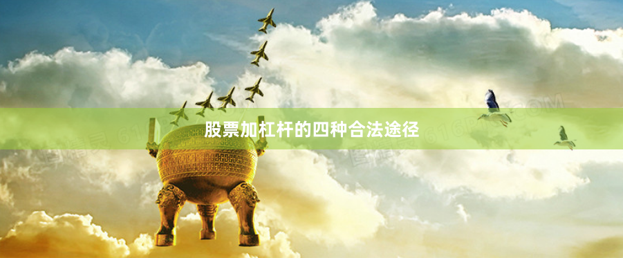 股票加杠杆的四种合法途径
