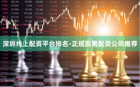 深圳线上配资平台排名-正规股票配资公司推荐