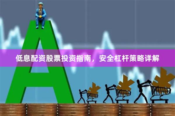 低息配资股票投资指南，安全杠杆策略详解