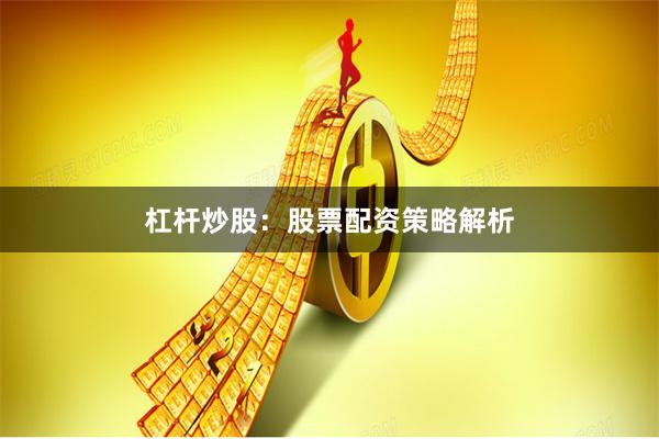 杠杆炒股：股票配资策略解析