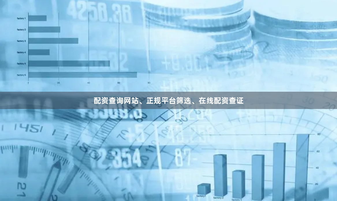 配资查询网站、正规平台筛选、在线配资查证