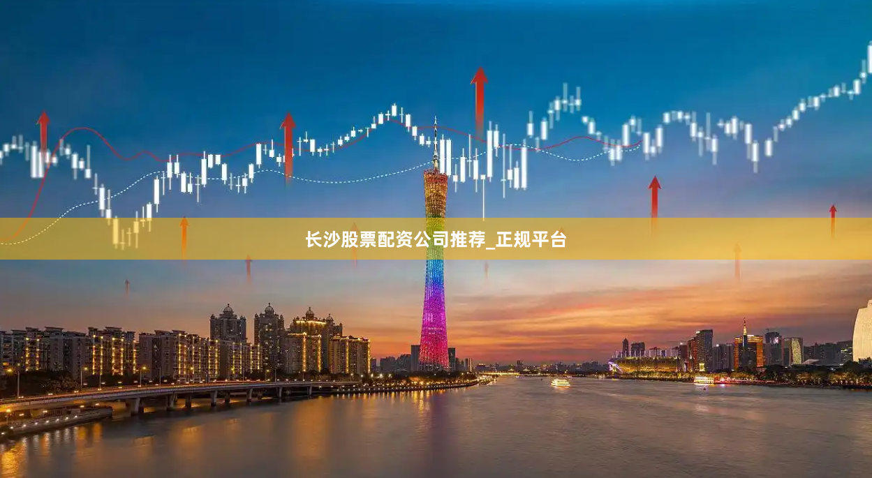 长沙股票配资公司推荐_正规平台
