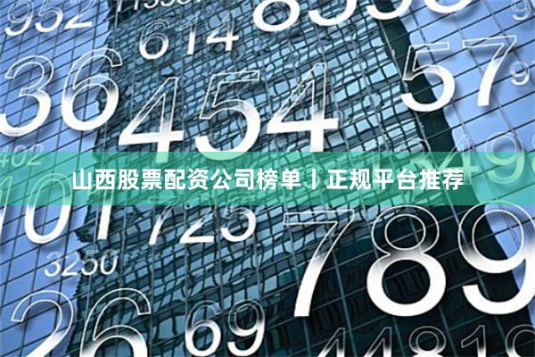 山西股票配资公司榜单丨正规平台推荐