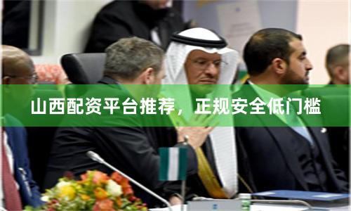 山西配资平台推荐，正规安全低门槛