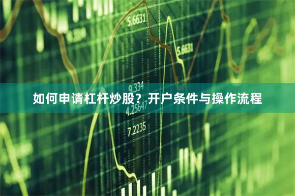如何申请杠杆炒股？开户条件与操作流程
