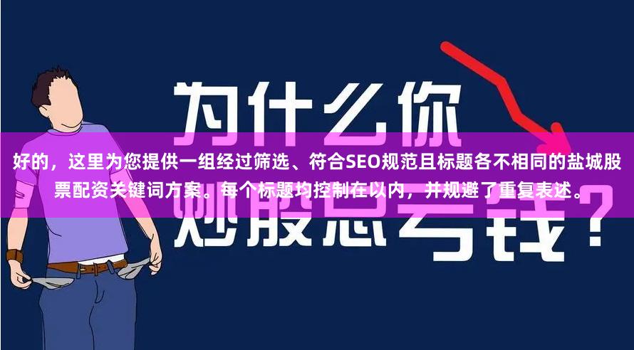 好的，这里为您提供一组经过筛选、符合SEO规范且标题各不相同的盐城股票配资关键词方案。每个标题均控制在以内，并规避了重复表述。
